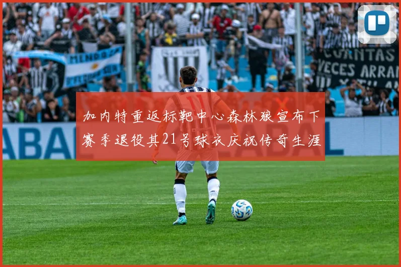 加内特重返标靶中心森林狼宣布下赛季退役其21号球衣庆祝传奇生涯