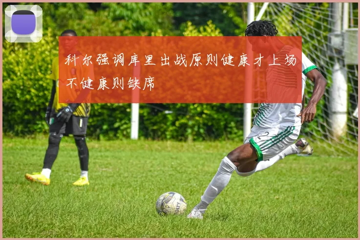 科尔强调库里出战原则健康才上场不健康则缺席