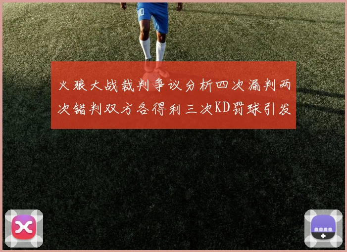 火狼大战裁判争议分析四次漏判两次错判双方各得利三次KD罚球引发热议