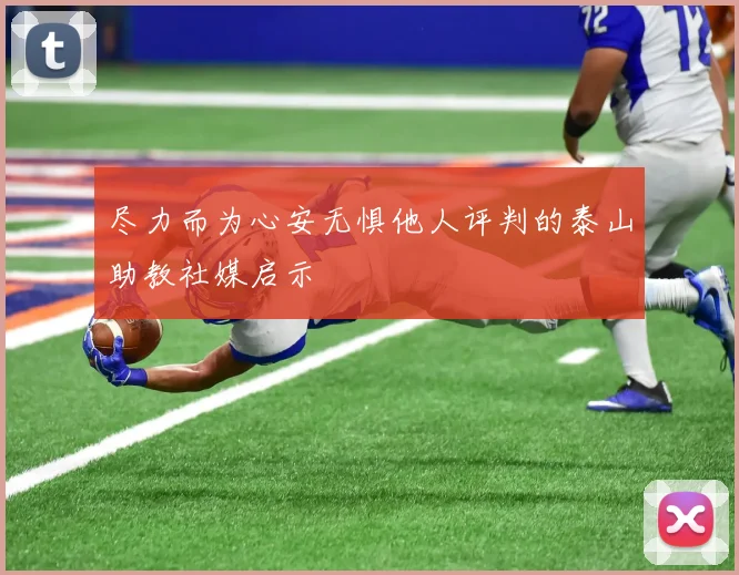尽力而为心安无惧他人评判的泰山助教社媒启示